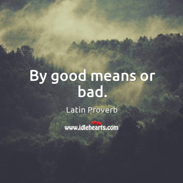 By good means or bad. Image