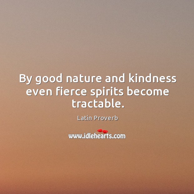 By good nature and kindness even fierce spirits become tractable. Image