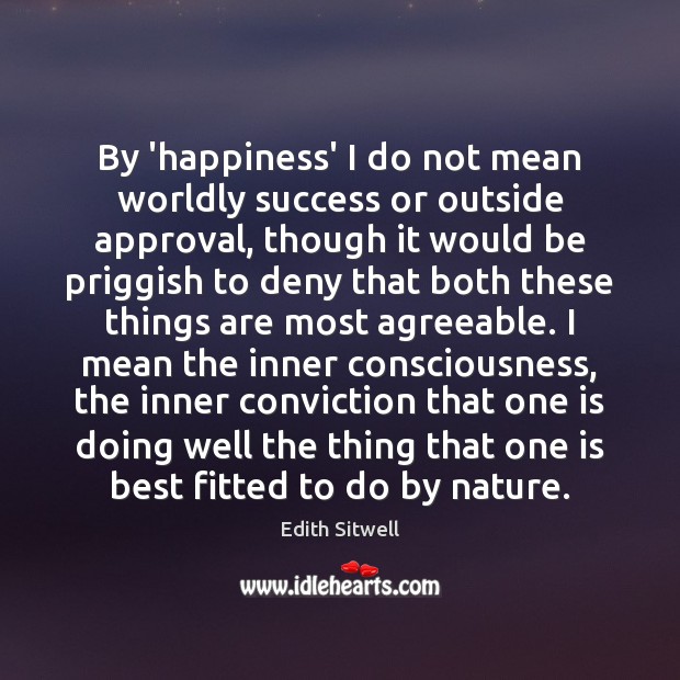 By ‘happiness’ I do not mean worldly success or outside approval, though Edith Sitwell Picture Quote