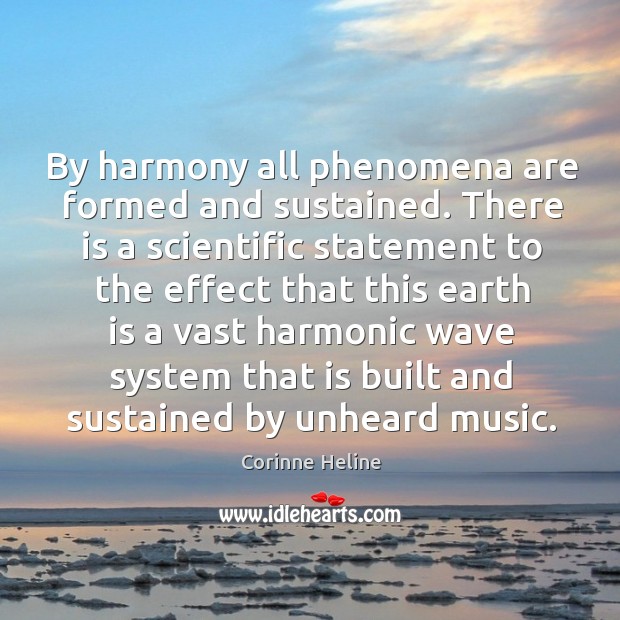 By harmony all phenomena are formed and sustained. There is a scientific Corinne Heline Picture Quote