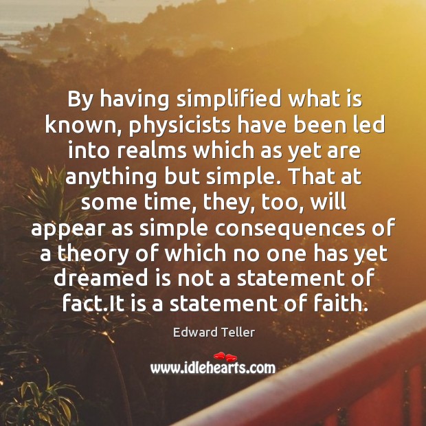 By having simplified what is known, physicists have been led into realms Edward Teller Picture Quote