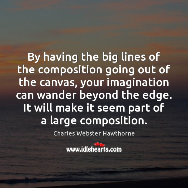 By having the big lines of the composition going out of the Charles Webster Hawthorne Picture Quote