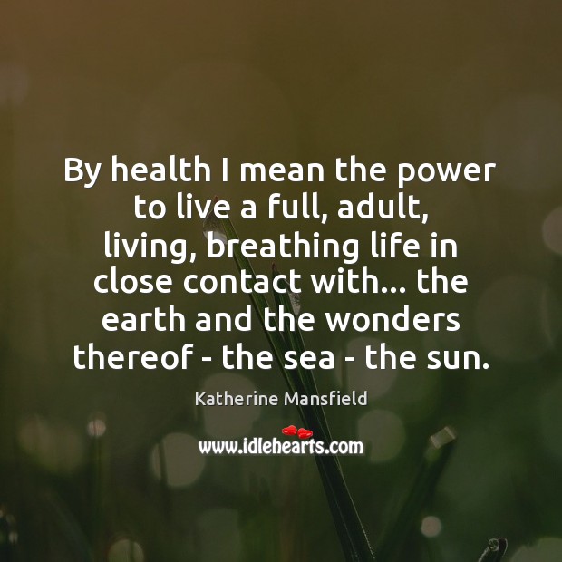 By health I mean the power to live a full, adult, living, Image
