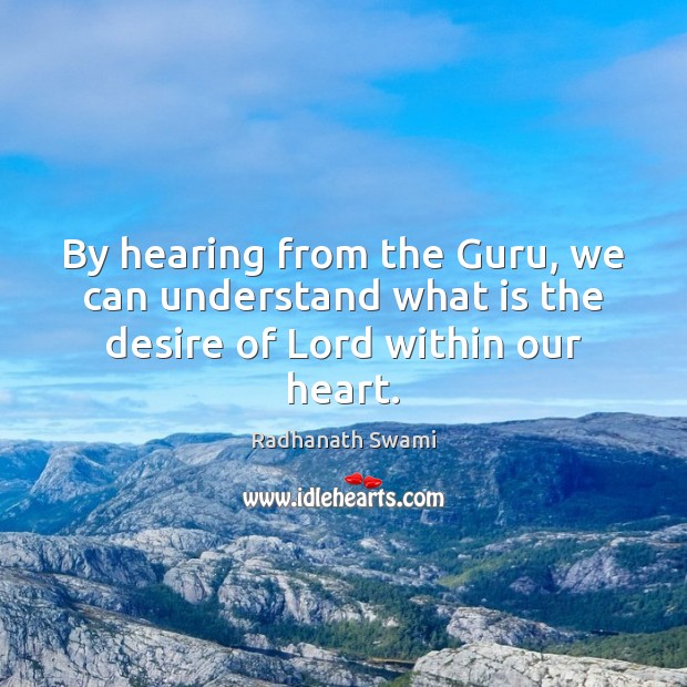 By hearing from the Guru, we can understand what is the desire of Lord within our heart. Radhanath Swami Picture Quote