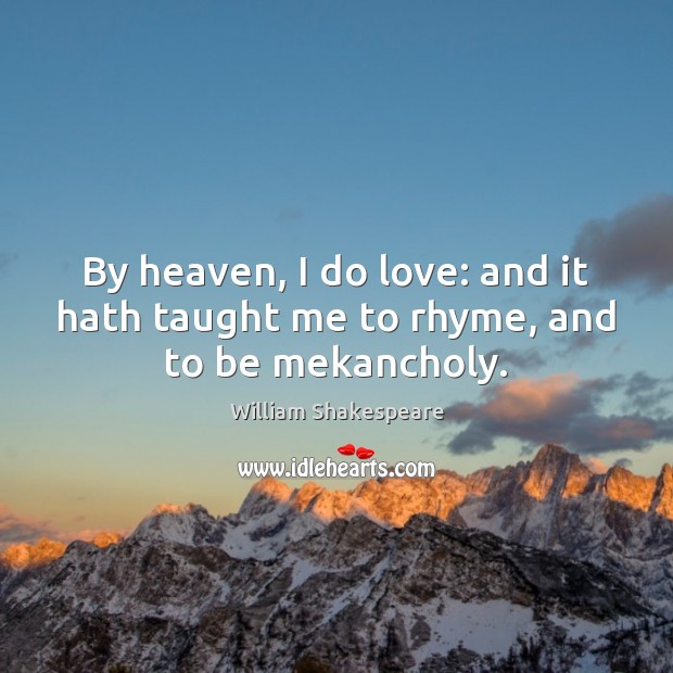 By heaven, I do love: and it hath taught me to rhyme, and to be mekancholy. Image