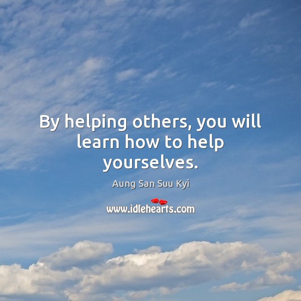 By helping others, you will learn how to help yourselves. Image