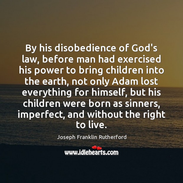 By his disobedience of God’s law, before man had exercised his power Joseph Franklin Rutherford Picture Quote
