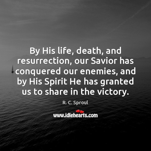By His life, death, and resurrection, our Savior has conquered our enemies, R. C. Sproul Picture Quote