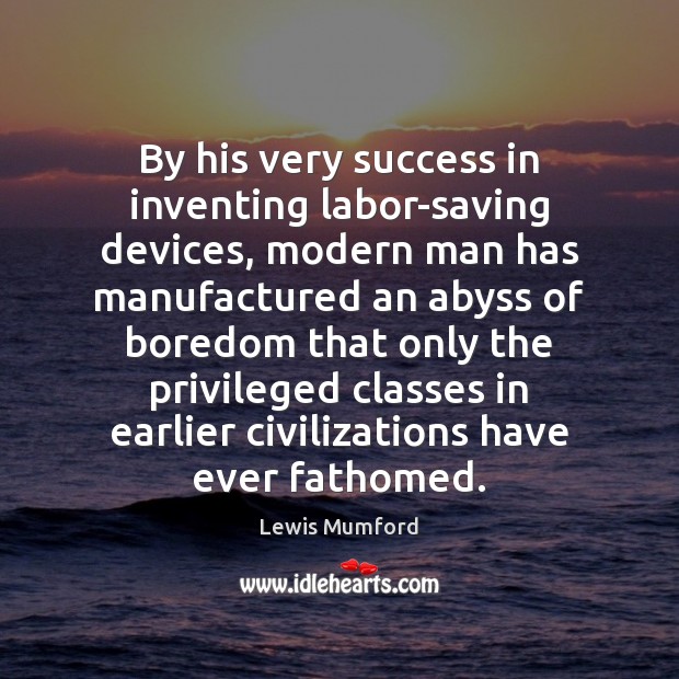By his very success in inventing labor-saving devices, modern man has manufactured Lewis Mumford Picture Quote
