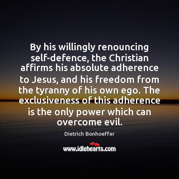 By his willingly renouncing self-defence, the Christian affirms his absolute adherence to Dietrich Bonhoeffer Picture Quote