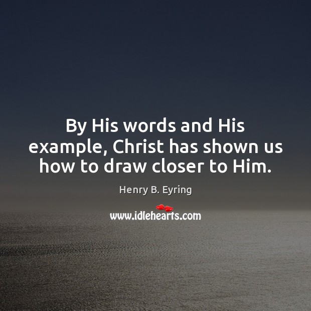 By His words and His example, Christ has shown us how to draw closer to Him. Image