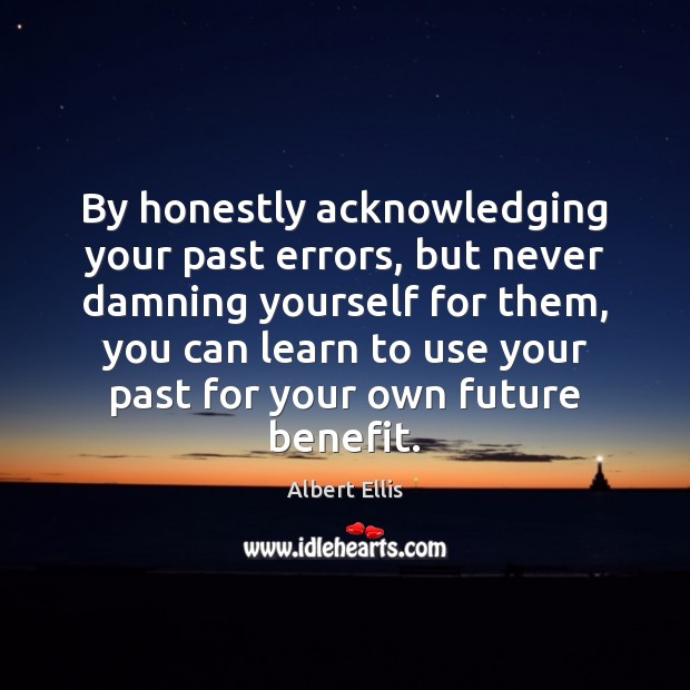 By honestly acknowledging your past errors, but never damning yourself for them, Albert Ellis Picture Quote