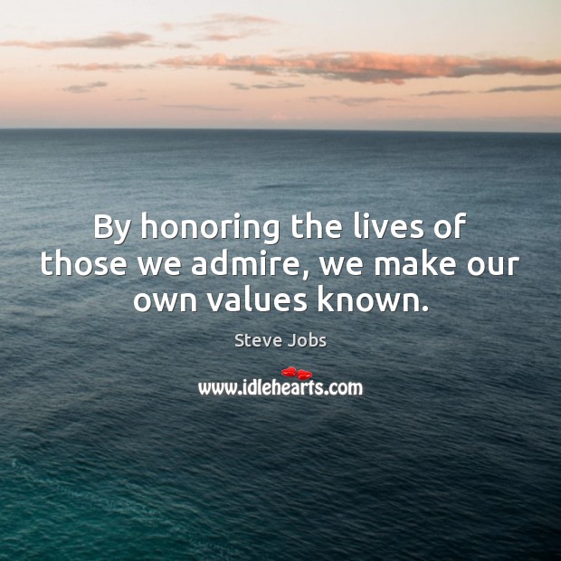 By honoring the lives of those we admire, we make our own values known. Steve Jobs Picture Quote