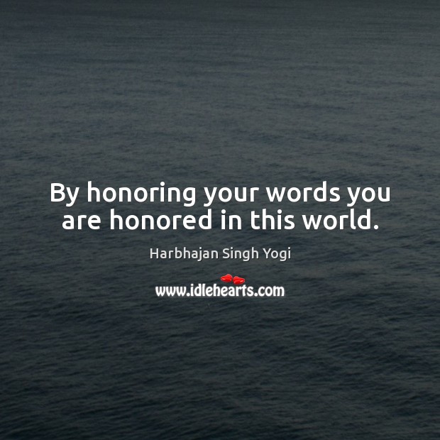 By honoring your words you are honored in this world. Image