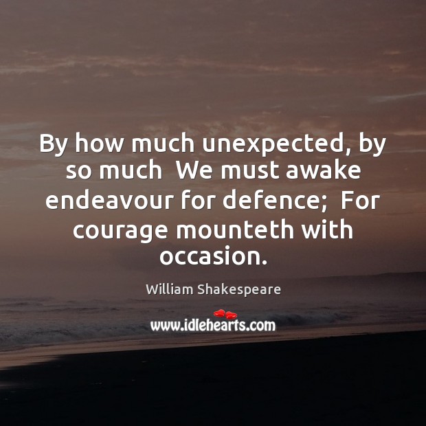 By how much unexpected, by so much  We must awake endeavour for William Shakespeare Picture Quote