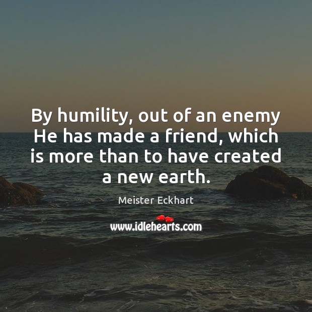 By humility, out of an enemy He has made a friend, which Meister Eckhart Picture Quote