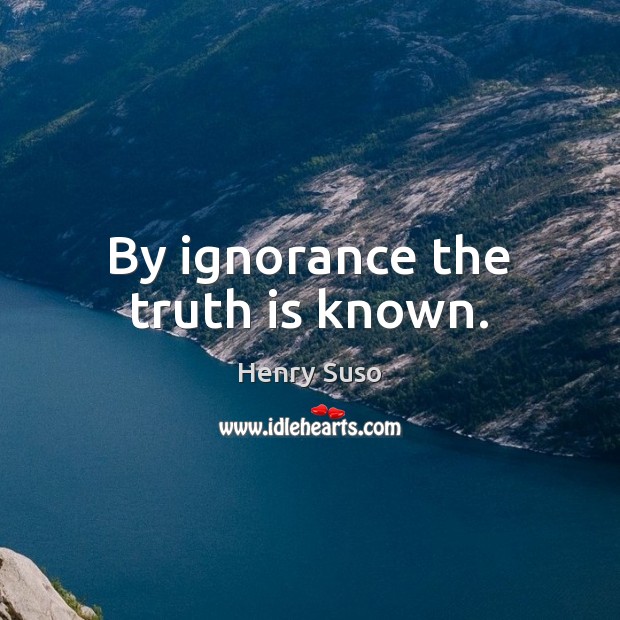 By ignorance the truth is known. Henry Suso Picture Quote