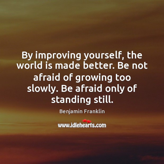 By improving yourself, the world is made better. Be not afraid of Benjamin Franklin Picture Quote