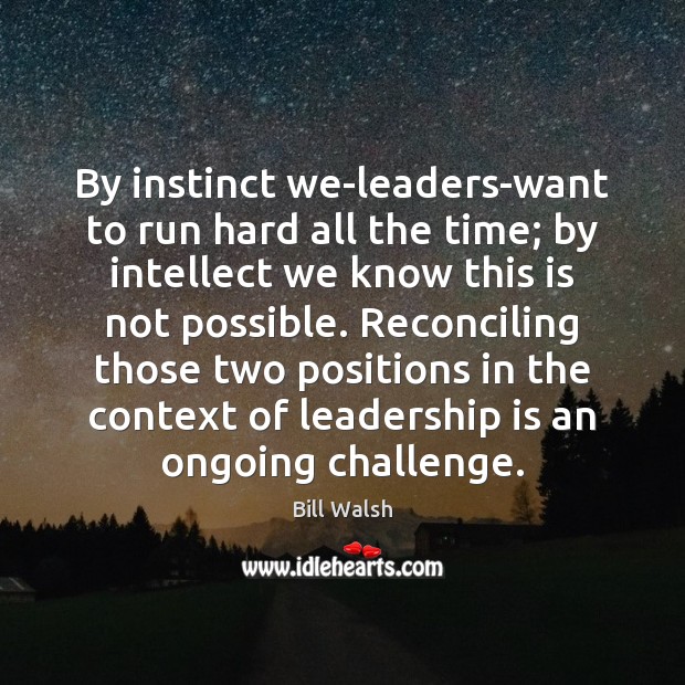 By instinct we-leaders-want to run hard all the time; by intellect we Bill Walsh Picture Quote