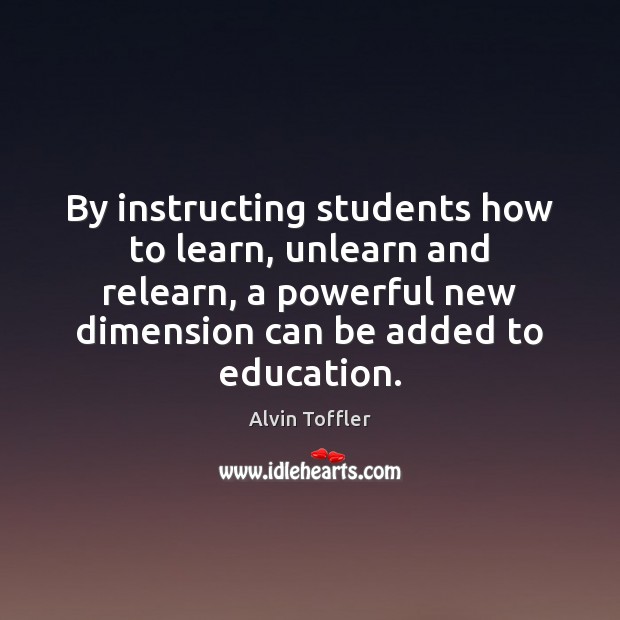By instructing students how to learn, unlearn and relearn, a powerful new Alvin Toffler Picture Quote