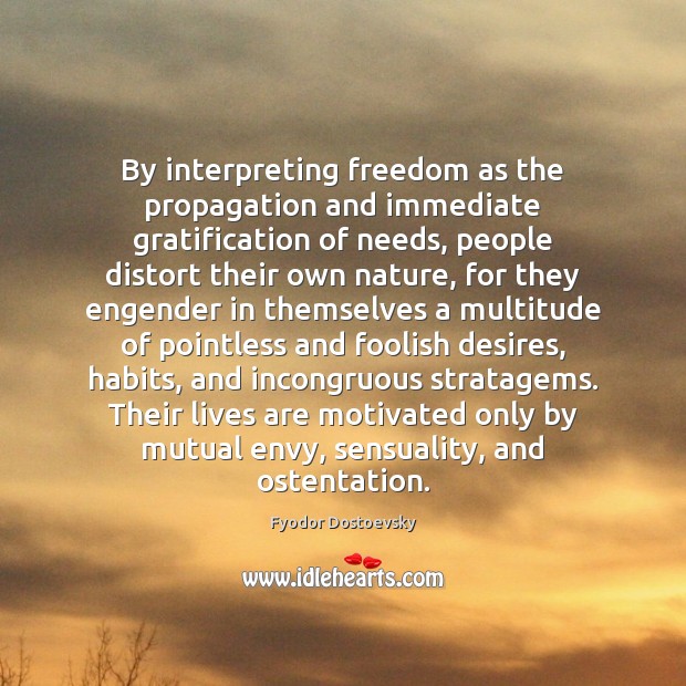 By interpreting freedom as the propagation and immediate gratification of needs, people Fyodor Dostoevsky Picture Quote