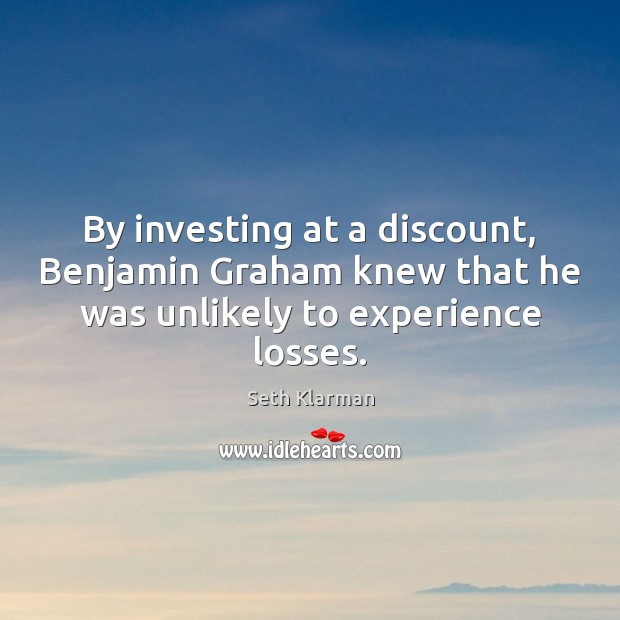 By investing at a discount, Benjamin Graham knew that he was unlikely Seth Klarman Picture Quote
