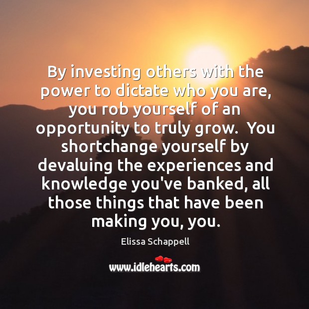 By investing others with the power to dictate who you are, you Elissa Schappell Picture Quote