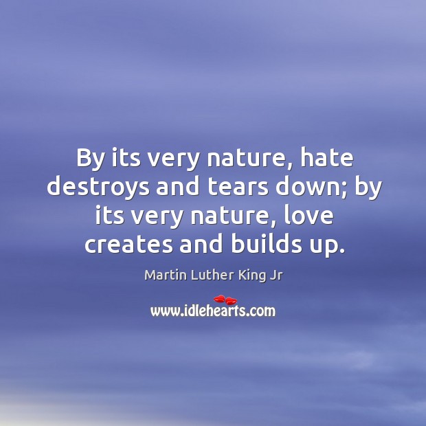 By its very nature, hate destroys and tears down; by its very Image