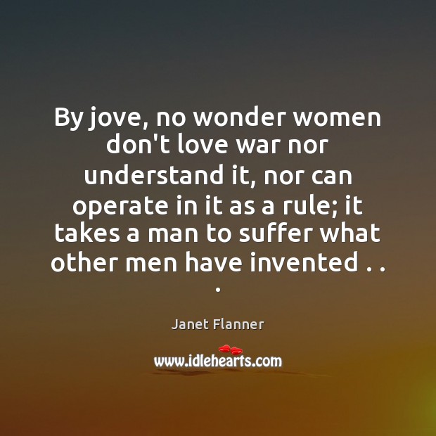 By jove, no wonder women don’t love war nor understand it, nor Janet Flanner Picture Quote