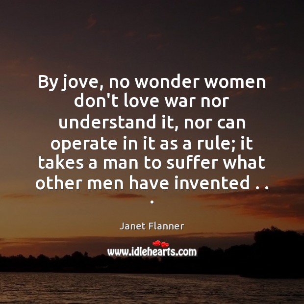 By jove, no wonder women don’t love war nor understand it, nor Janet Flanner Picture Quote
