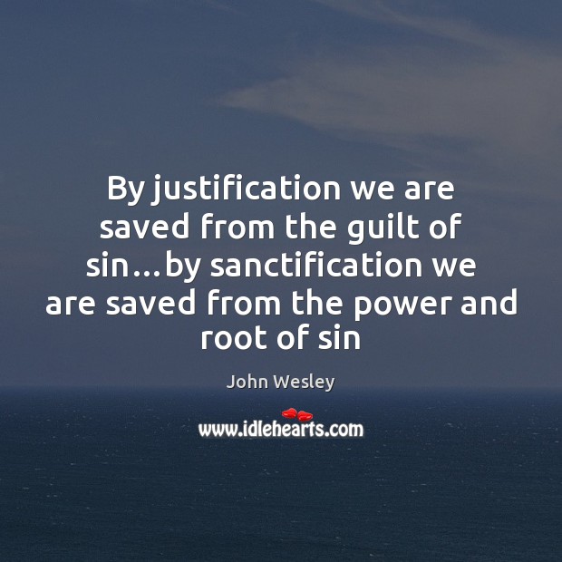 By justification we are saved from the guilt of sin…by sanctification John Wesley Picture Quote