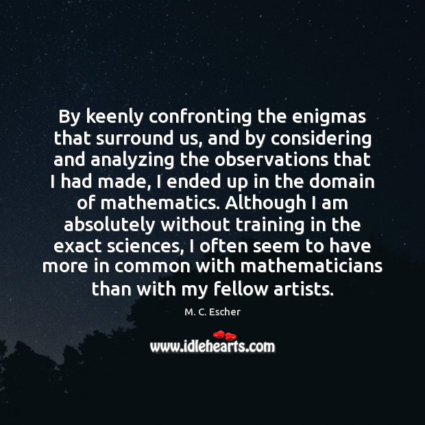 By keenly confronting the enigmas that surround us, and by considering and M. C. Escher Picture Quote