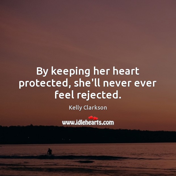 By keeping her heart protected, she’ll never ever feel rejected. Kelly Clarkson Picture Quote
