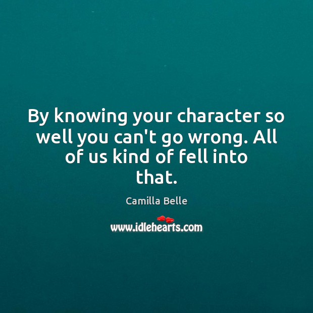 By knowing your character so well you can’t go wrong. All of us kind of fell into that. Image