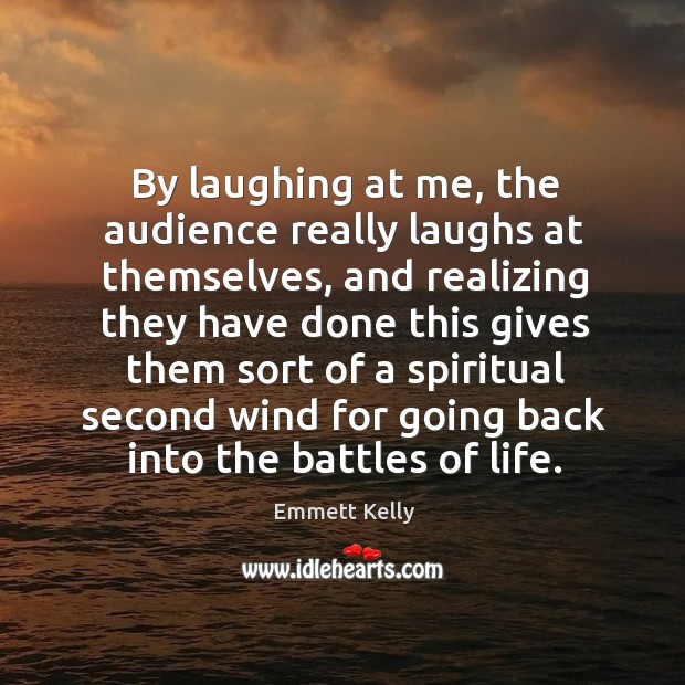 By laughing at me, the audience really laughs at themselves, and realizing they have done Image