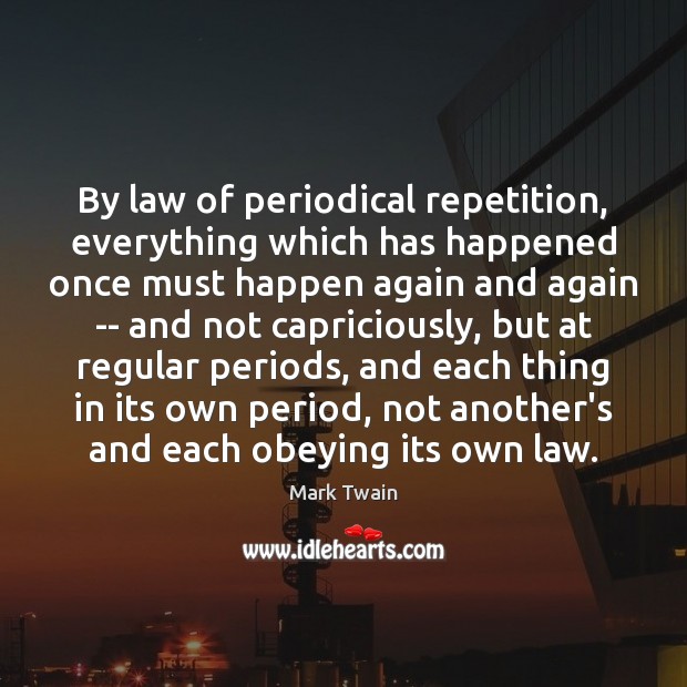 By law of periodical repetition, everything which has happened once must happen Mark Twain Picture Quote