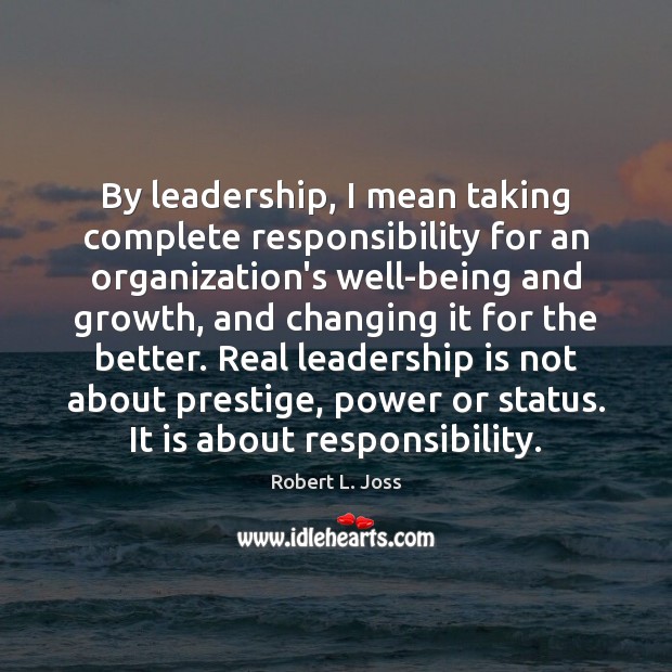 By leadership, I mean taking complete responsibility for an organization’s well-being and Robert L. Joss Picture Quote