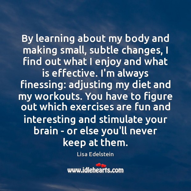 By learning about my body and making small, subtle changes, I find Lisa Edelstein Picture Quote