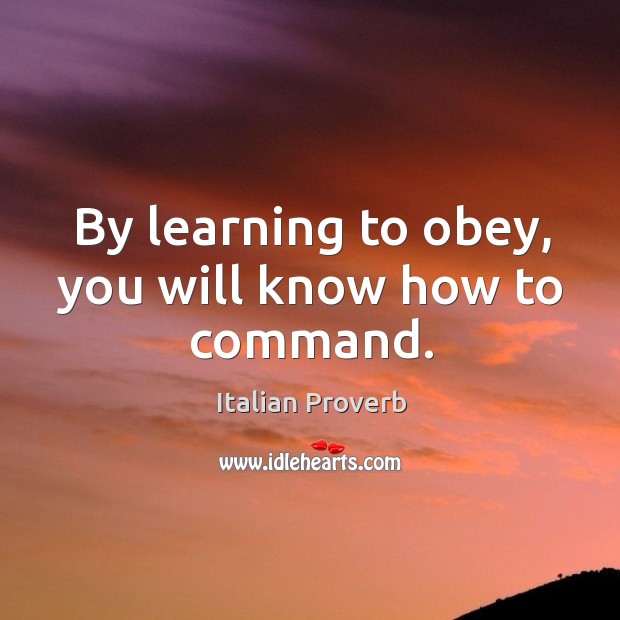 By learning to obey, you will know how to command. Image