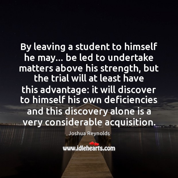 By leaving a student to himself he may… be led to undertake Joshua Reynolds Picture Quote