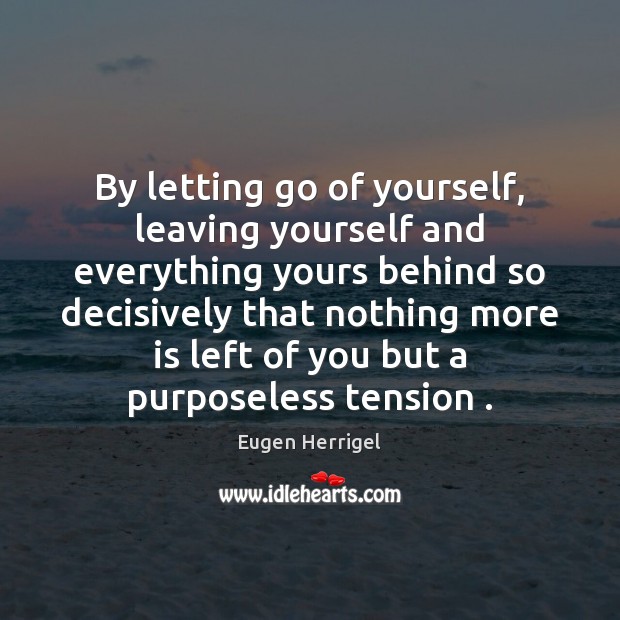 By letting go of yourself, leaving yourself and everything yours behind so Letting Go Quotes Image