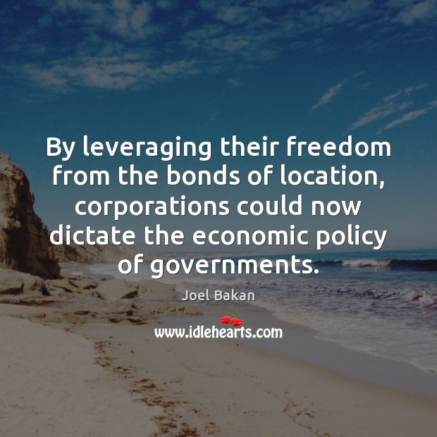 By leveraging their freedom from the bonds of location, corporations could now Joel Bakan Picture Quote
