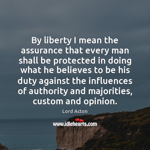 By liberty I mean the assurance that every man shall be protected Lord Acton Picture Quote