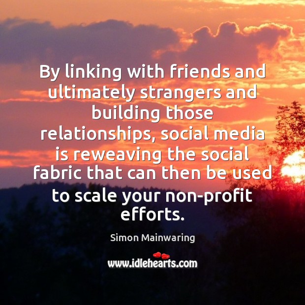 By linking with friends and ultimately strangers and building those relationships, social Simon Mainwaring Picture Quote