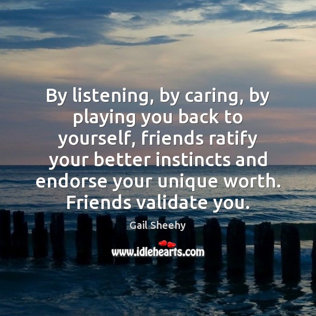 By listening, by caring, by playing you back to yourself, friends ratify Care Quotes Image