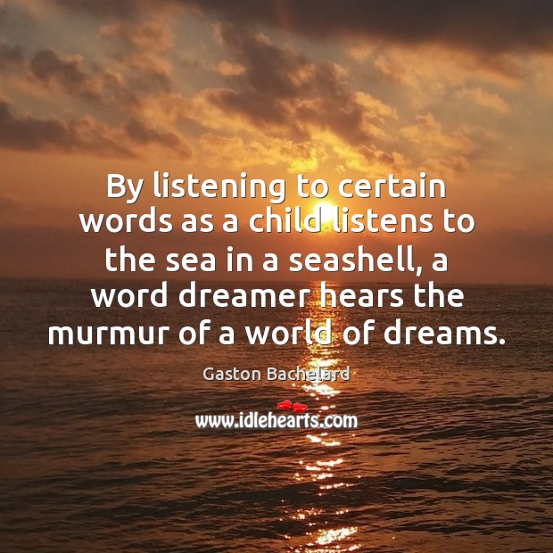 By listening to certain words as a child listens to the sea Gaston Bachelard Picture Quote