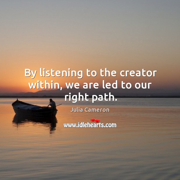By listening to the creator within, we are led to our right path. Julia Cameron Picture Quote