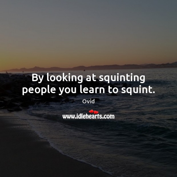 By looking at squinting people you learn to squint. Ovid Picture Quote