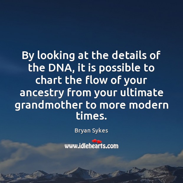 By looking at the details of the DNA, it is possible to 