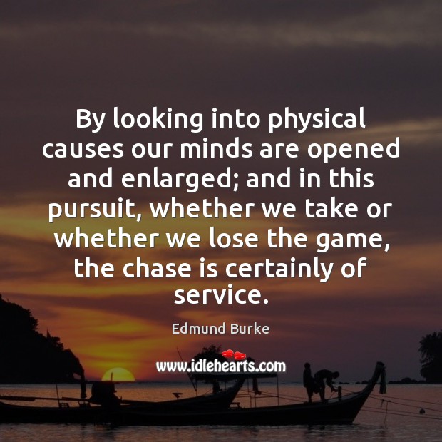 By looking into physical causes our minds are opened and enlarged; and Edmund Burke Picture Quote